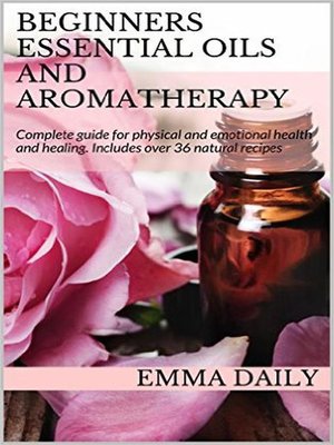 cover image of Beginners Essential Oils and Aromatherapy. Complete guide for physical and emotional health and healing. Includes over 36 natural recipes